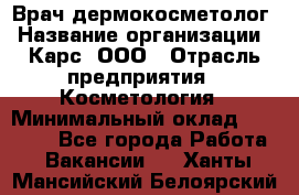 Врач дермокосметолог › Название организации ­ Карс, ООО › Отрасль предприятия ­ Косметология › Минимальный оклад ­ 70 000 - Все города Работа » Вакансии   . Ханты-Мансийский,Белоярский г.